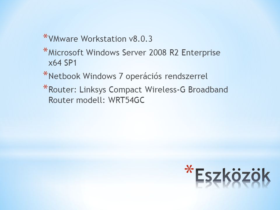 * VMware Workstation v8.0.3 * Microsoft Windows Server 2008 R2 Enterprise x64 SP1 * Netbook Windows 7 operációs rendszerrel * Router: Linksys Compact Wireless-G Broadband Router modell: WRT54GC