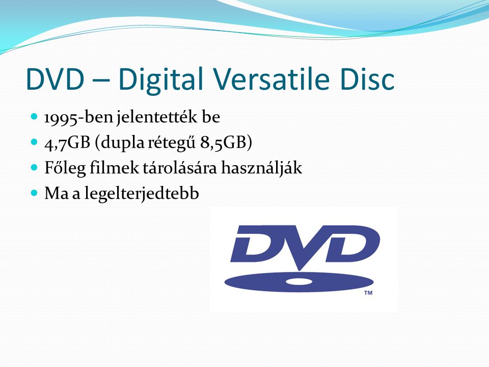DVD – Digital Versatile Disc 1995-ben jelentették be 4,7GB (dupla rétegű 8,5GB) Főleg filmek tárolására használják Ma a legelterjedtebb