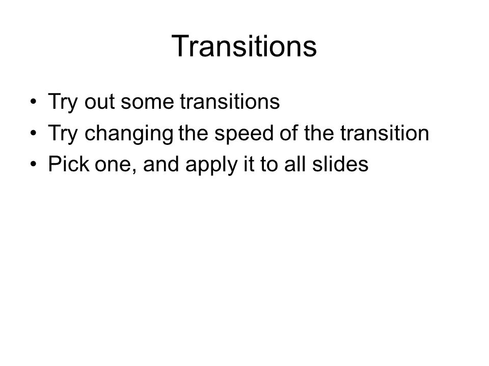 Transitions Try out some transitions Try changing the speed of the transition Pick one, and apply it to all slides