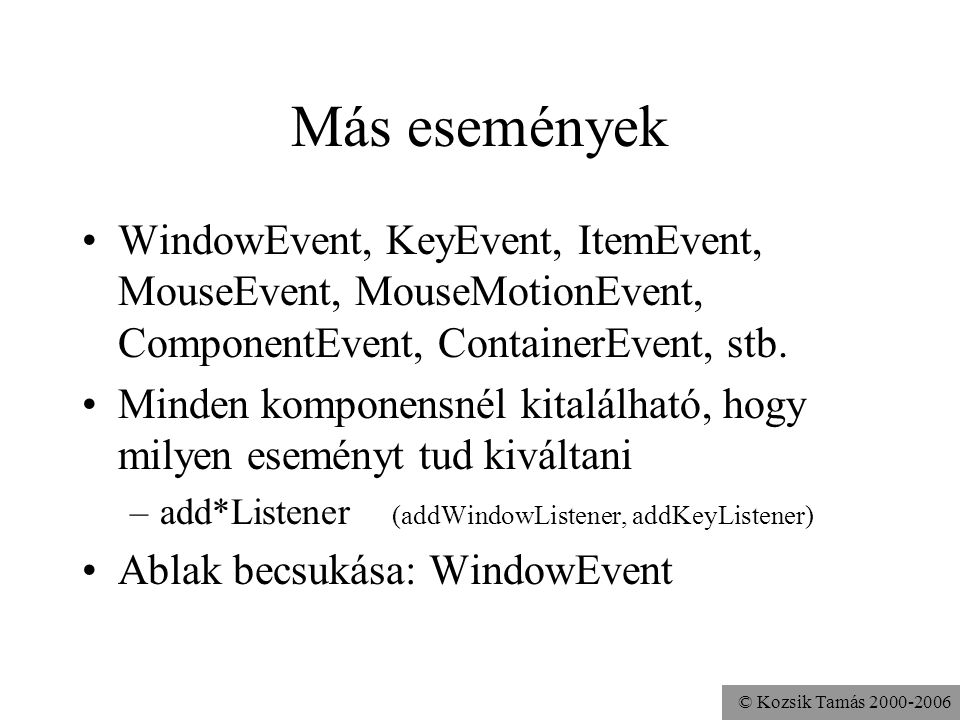 © Kozsik Tamás Más események WindowEvent, KeyEvent, ItemEvent, MouseEvent, MouseMotionEvent, ComponentEvent, ContainerEvent, stb.