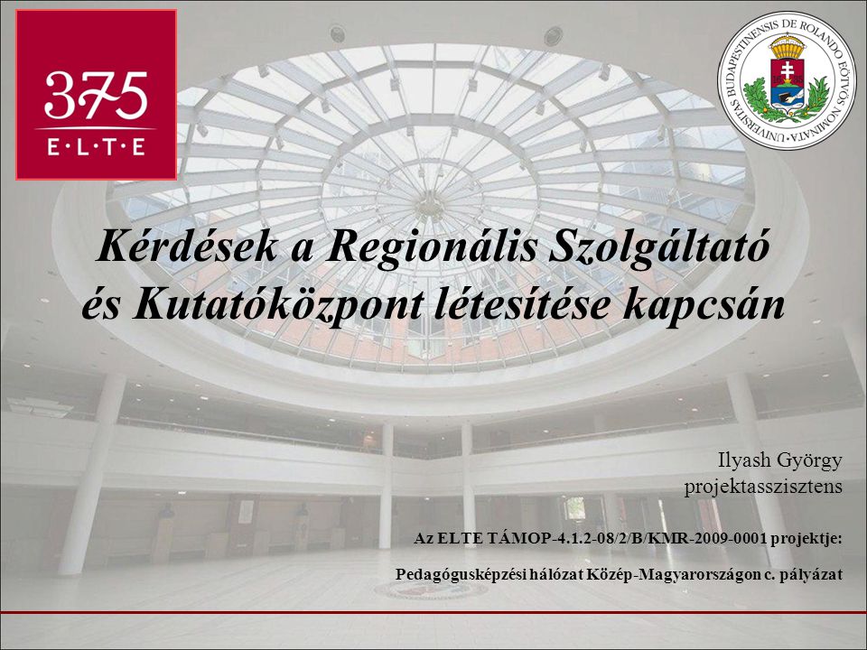 Kérdések a Regionális Szolgáltató és Kutatóközpont létesítése kapcsán Ilyash György projektasszisztens Az ELTE TÁMOP /2/B/KMR projektje: Pedagógusképzési hálózat Közép-Magyarországon c.
