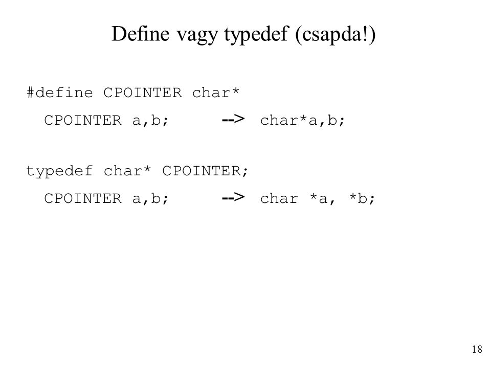 Define vagy typedef (csapda!) #define CPOINTER char* CPOINTER a,b; --> char*a,b; typedef char* CPOINTER; CPOINTER a,b; --> char *a, *b; 18