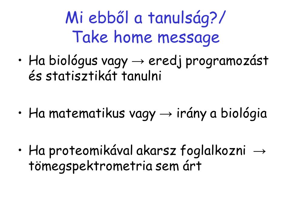 Mi ebből a tanulság / Take home message Ha biológus vagy → eredj programozást és statisztikát tanulni Ha matematikus vagy → irány a biológia Ha proteomikával akarsz foglalkozni → tömegspektrometria sem árt
