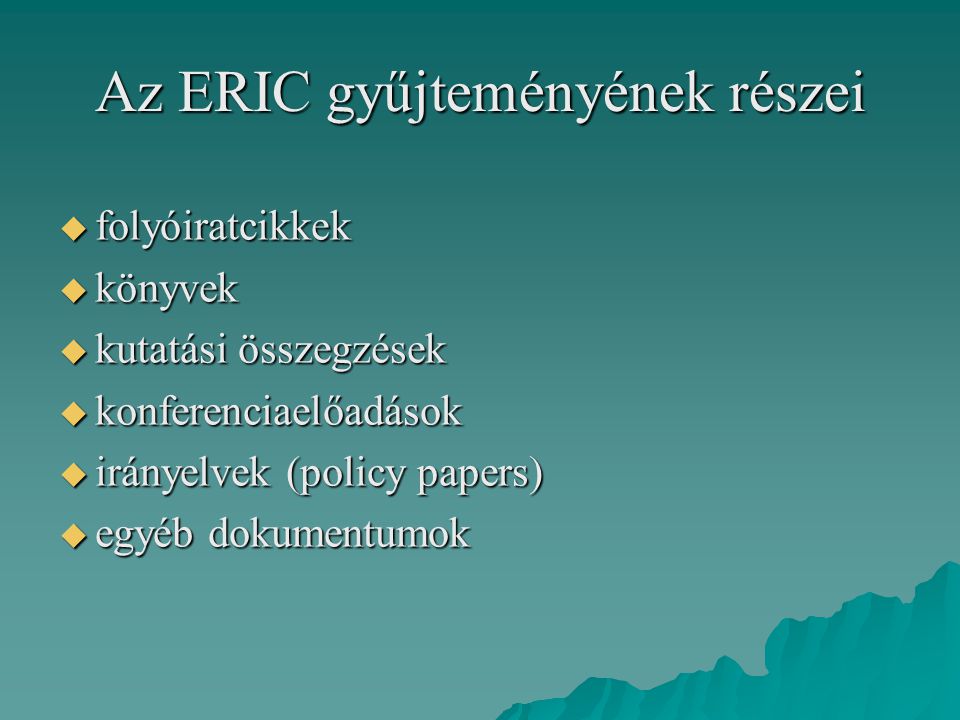 Az ERIC gyűjteményének részei  folyóiratcikkek  könyvek  kutatási összegzések  konferenciaelőadások  irányelvek (policy papers)  egyéb dokumentumok