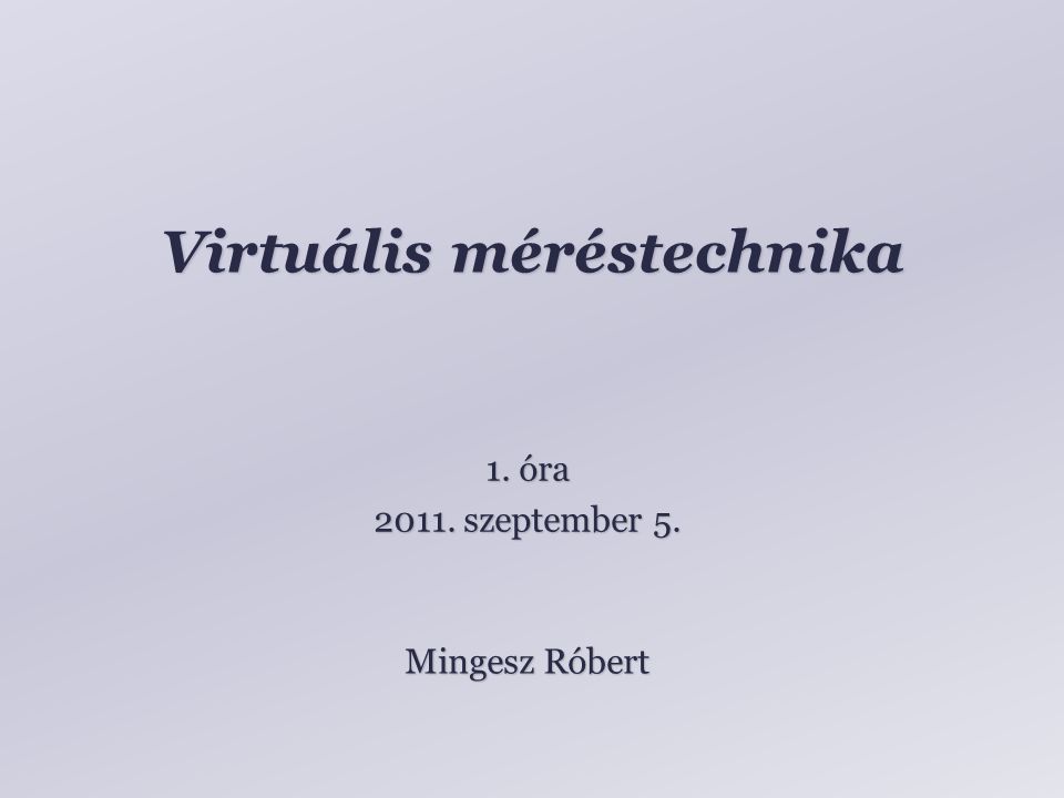 Virtuális méréstechnika Mingesz Róbert 1. óra szeptember 5.
