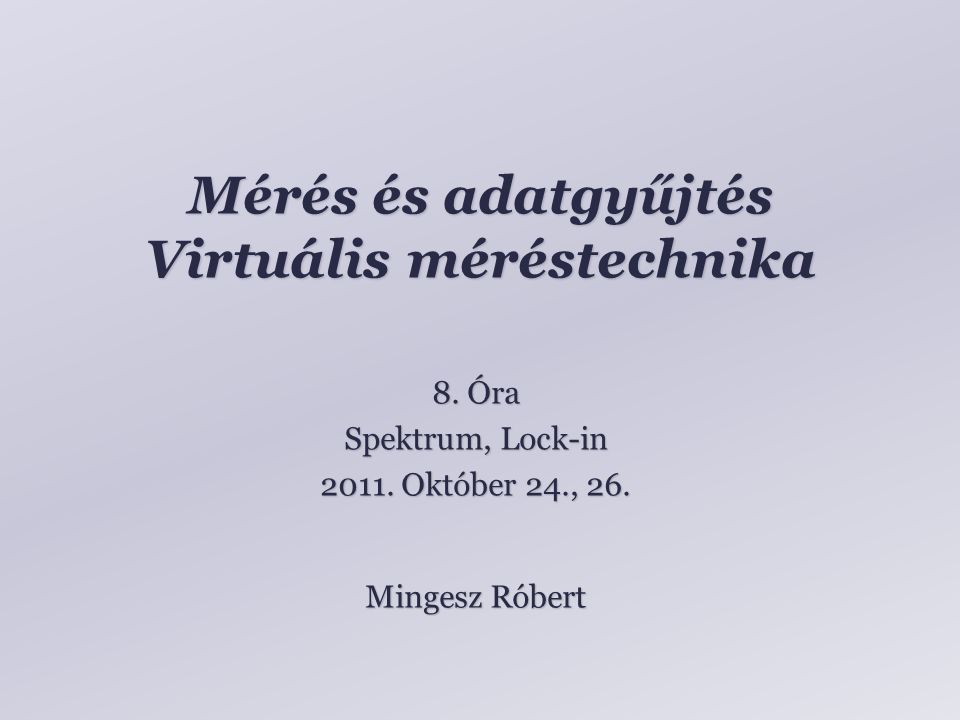 Mérés és adatgyűjtés Virtuális méréstechnika Mingesz Róbert 8.