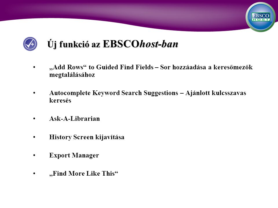 Új funkció az EBSCOhost-ban Új funkció az EBSCOhost-ban „Add Rows to Guided Find Fields – Sor hozzáadása a keresőmezők megtalálásához Autocomplete Keyword Search Suggestions – Ajánlott kulcsszavas keresés Ask-A-Librarian History Screen kijavítása Export Manager „Find More Like This