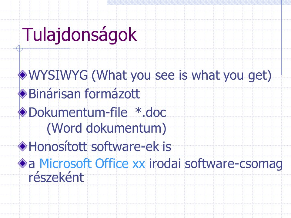 Tulajdonságok WYSIWYG (What you see is what you get) Binárisan formázott Dokumentum-file *.doc (Word dokumentum) Honosított software-ek is a Microsoft Office xx irodai software-csomag részeként