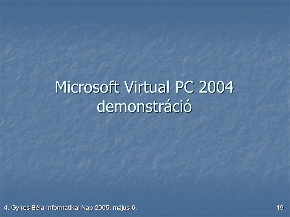 4. Gyires Béla Informatikai Nap május 6.19 Microsoft Virtual PC 2004 demonstráció