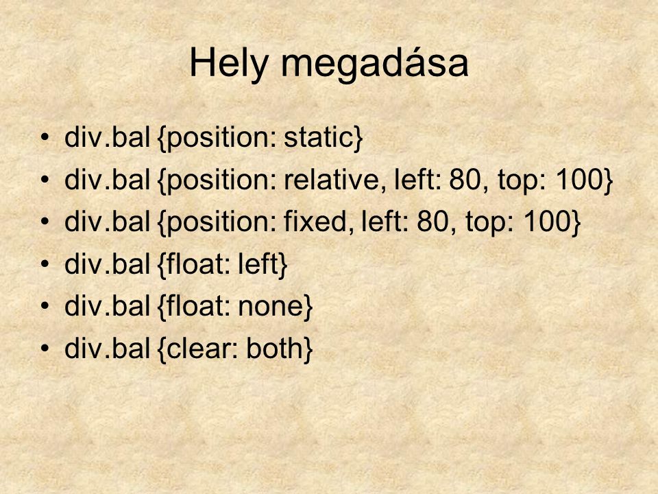 Hely megadása div.bal {position: static} div.bal {position: relative, left: 80, top: 100} div.bal {position: fixed, left: 80, top: 100} div.bal {float: left} div.bal {float: none} div.bal {clear: both}