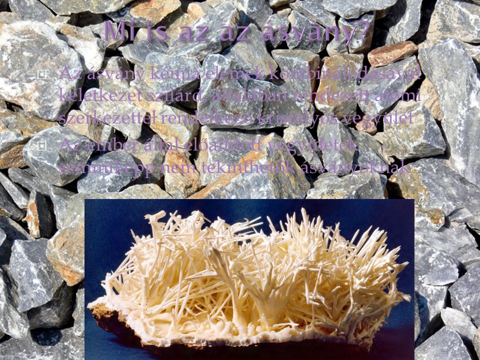  Az ásvány kémia elemek kombinálódásával keletkezet szilárd, általában rendezett atomi szerkezettel rendelkező kristályos vegyület  Az ember által előállított vegyületek semmiképp nem tekinthetők ásványoknak
