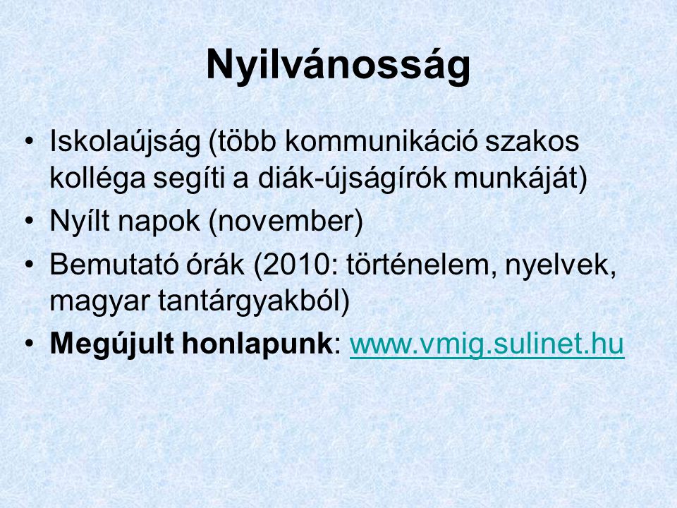 Nyilvánosság Iskolaújság (több kommunikáció szakos kolléga segíti a diák-újságírók munkáját) Nyílt napok (november) Bemutató órák (2010: történelem, nyelvek, magyar tantárgyakból) Megújult honlapunk: