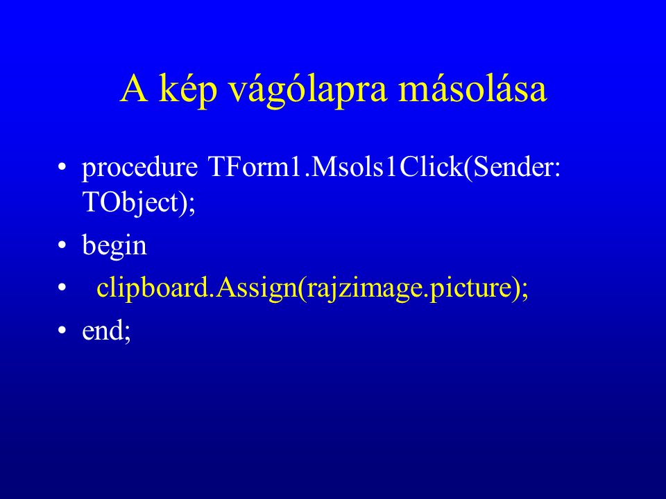 A kép vágólapra másolása procedure TForm1.Msols1Click(Sender: TObject); begin clipboard.Assign(rajzimage.picture); end;