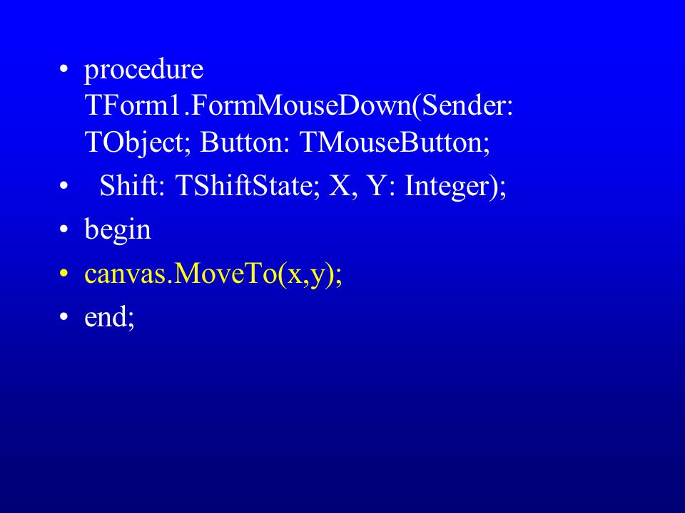 procedure TForm1.FormMouseDown(Sender: TObject; Button: TMouseButton; Shift: TShiftState; X, Y: Integer); begin canvas.MoveTo(x,y); end;