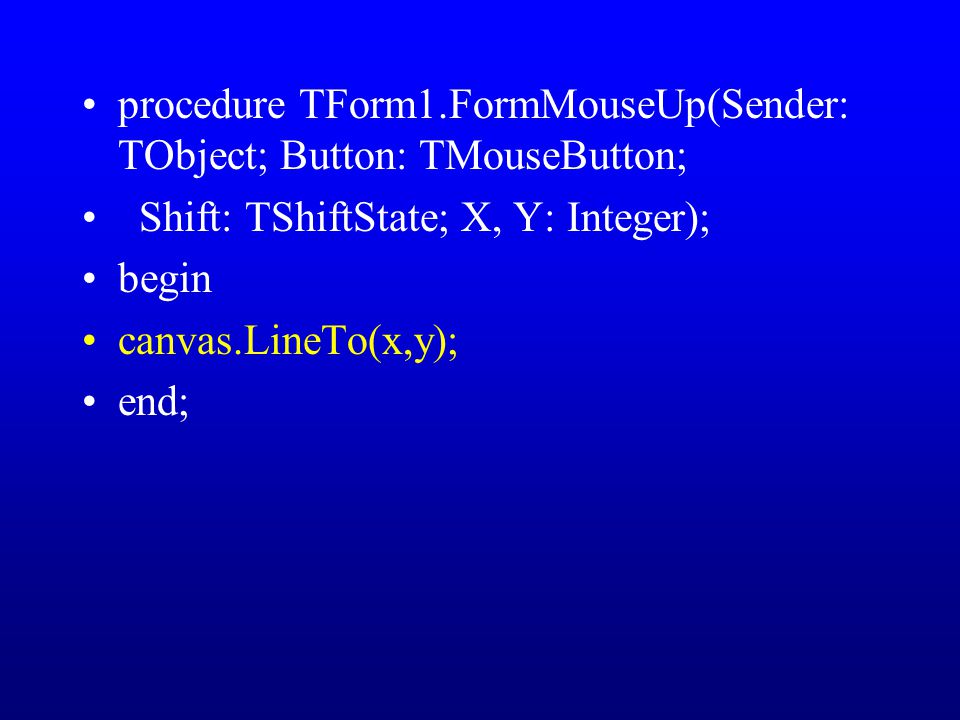 procedure TForm1.FormMouseUp(Sender: TObject; Button: TMouseButton; Shift: TShiftState; X, Y: Integer); begin canvas.LineTo(x,y); end;