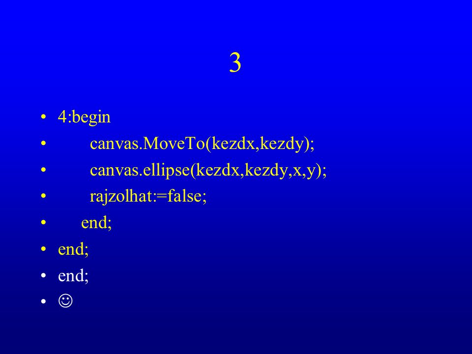 3 4:begin canvas.MoveTo(kezdx,kezdy); canvas.ellipse(kezdx,kezdy,x,y); rajzolhat:=false; end;