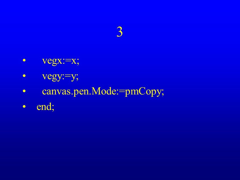 3 vegx:=x; vegy:=y; canvas.pen.Mode:=pmCopy; end;