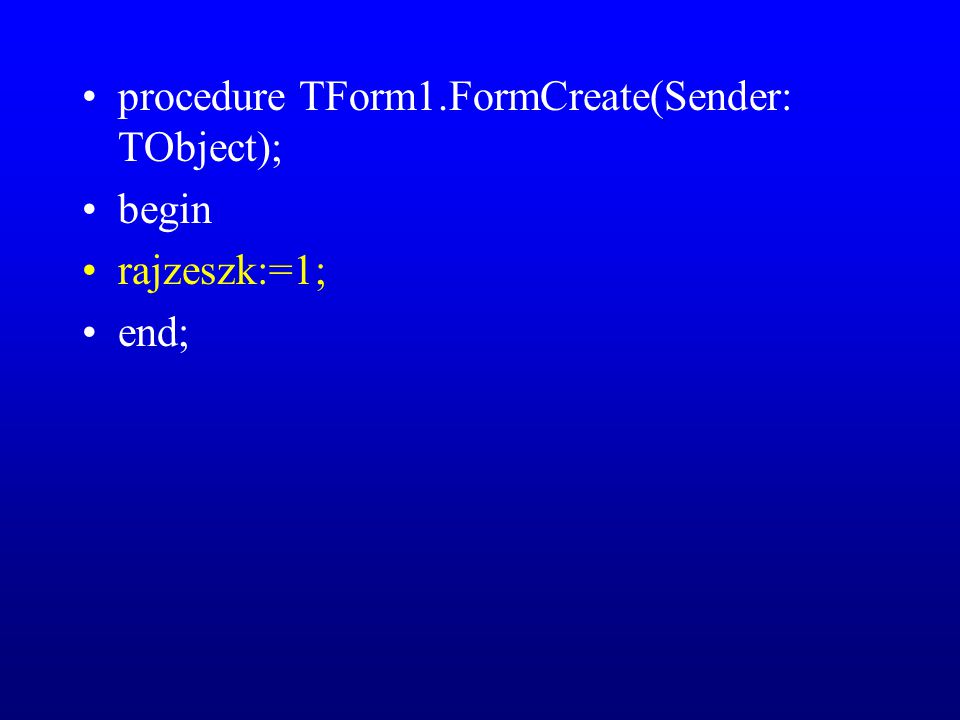 procedure TForm1.FormCreate(Sender: TObject); begin rajzeszk:=1; end;