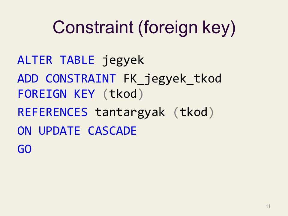 Constraint (foreign key) ALTER TABLE jegyek ADD CONSTRAINT FK_jegyek_tkod FOREIGN KEY (tkod) REFERENCES tantargyak (tkod) ON UPDATE CASCADE GO 11
