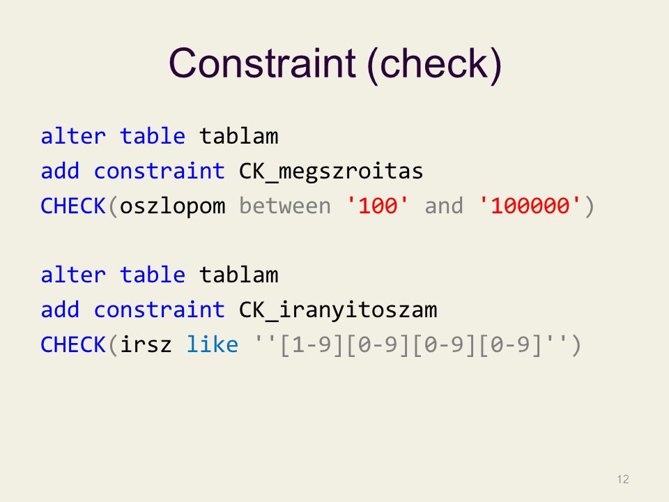 Constraint (check) alter table tablam add constraint CK_megszroitas CHECK(oszlopom between 100 and ) alter table tablam add constraint CK_iranyitoszam CHECK(irsz like [1-9][0-9][0-9][0-9] ) 12