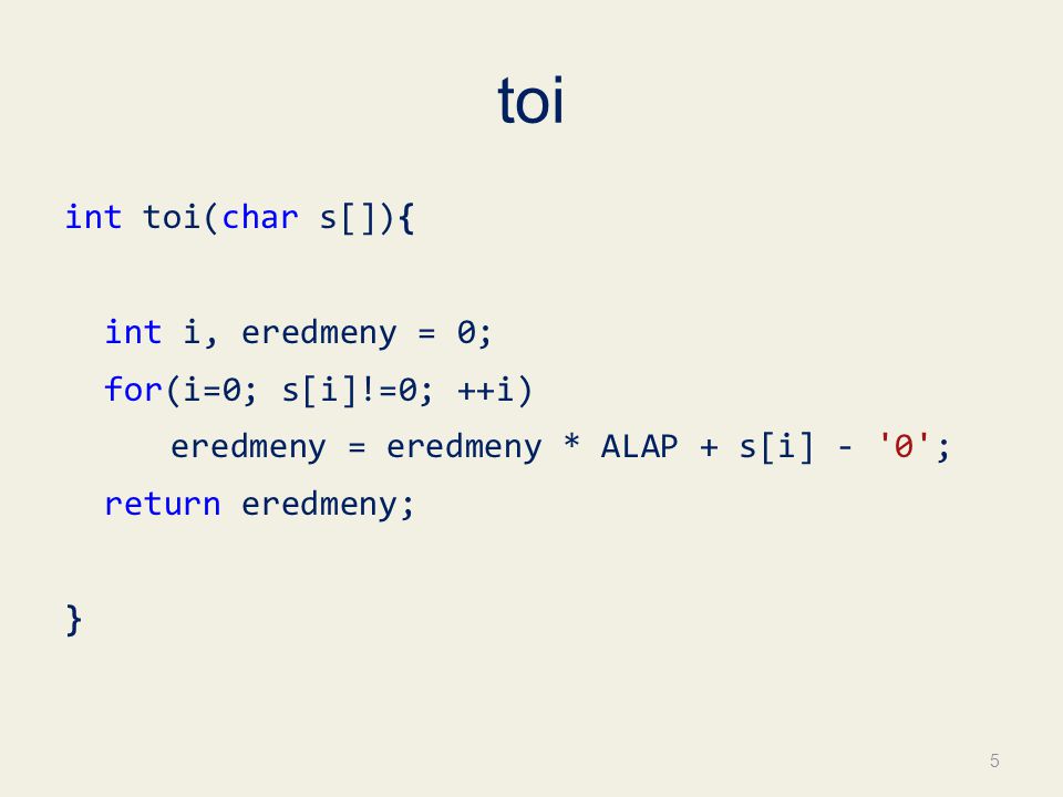 toi int toi(char s[]){ int i, eredmeny = 0; for(i=0; s[i]!=0; ++i) eredmeny = eredmeny * ALAP + s[i] - 0 ; return eredmeny; } 5