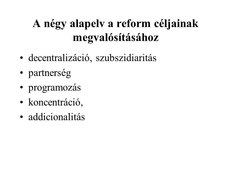 A négy alapelv a reform céljainak megvalósításához decentralizáció, szubszidiaritás partnerség programozás koncentráció, addicionalitás