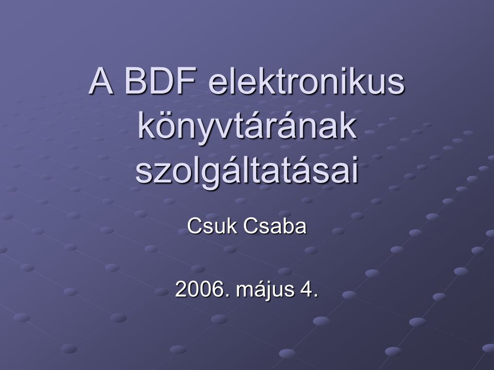 A BDF elektronikus könyvtárának szolgáltatásai Csuk Csaba május 4.