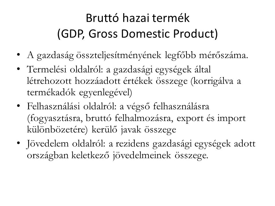 Bruttó hazai termék (GDP, Gross Domestic Product) A gazdaság összteljesítményének legfőbb mérőszáma.