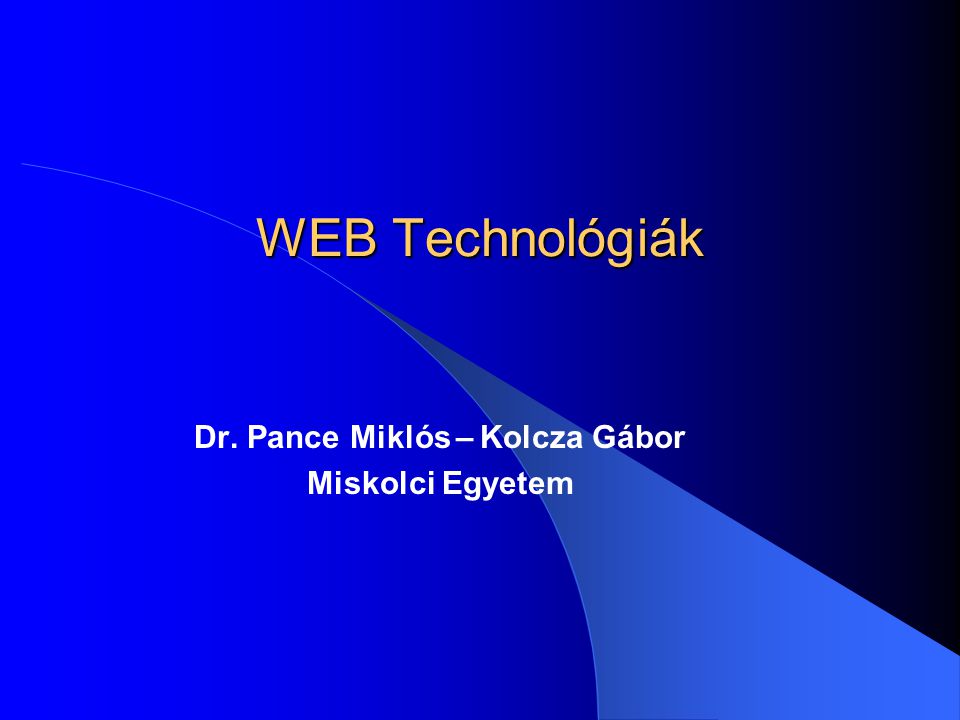 WEB Technológiák Dr. Pance Miklós – Kolcza Gábor Miskolci Egyetem