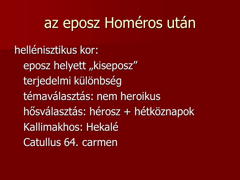 az eposz Homéros után hellénisztikus kor: eposz helyett „kiseposz terjedelmi különbség témaválasztás: nem heroikus hősválasztás: hérosz + hétköznapok Kallimakhos: Hekalé Catullus 64.