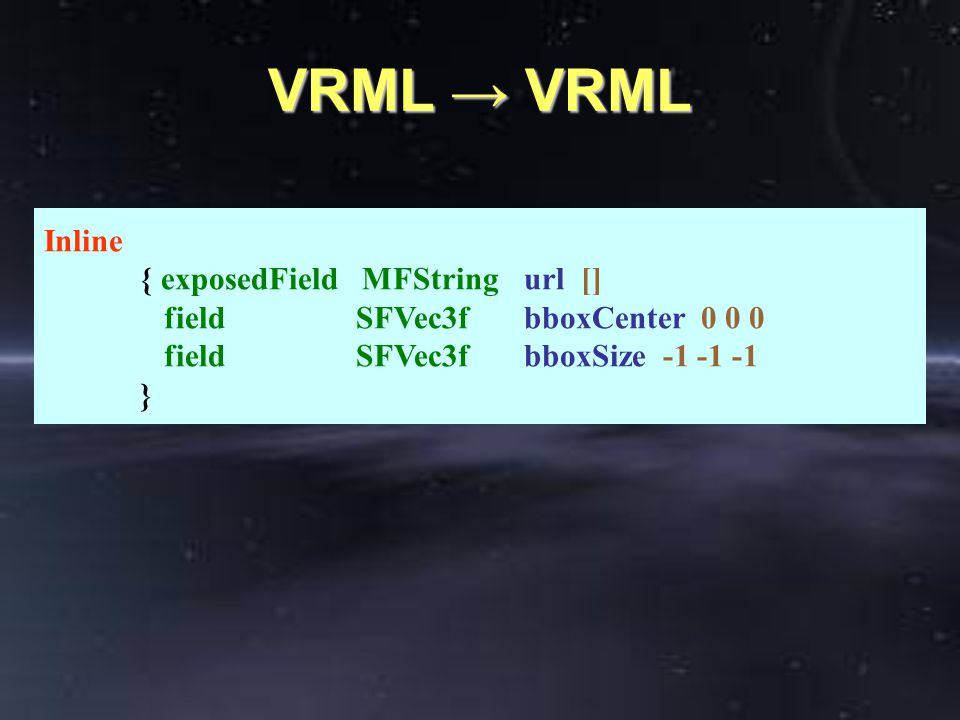 VRML → VRML Inline { exposedField MFStringurl [] field SFVec3fbboxCenter field SFVec3fbboxSize }