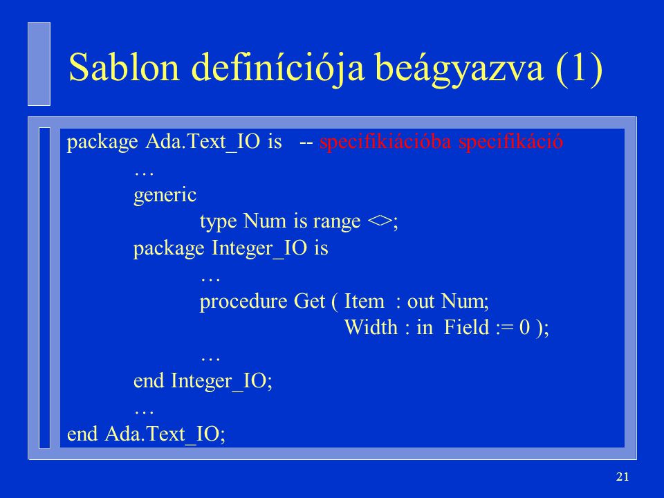 21 Sablon definíciója beágyazva (1) package Ada.Text_IO is -- specifikiációba specifikáció … generic type Num is range <>; package Integer_IO is … procedure Get ( Item : out Num; Width : in Field := 0 ); … end Integer_IO; … end Ada.Text_IO;