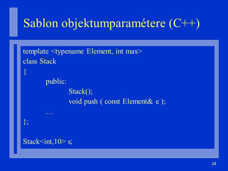 28 Sablon objektumparamétere (C++) template class Stack { public: Stack(); void push ( const Element& e ); … }; Stack s;