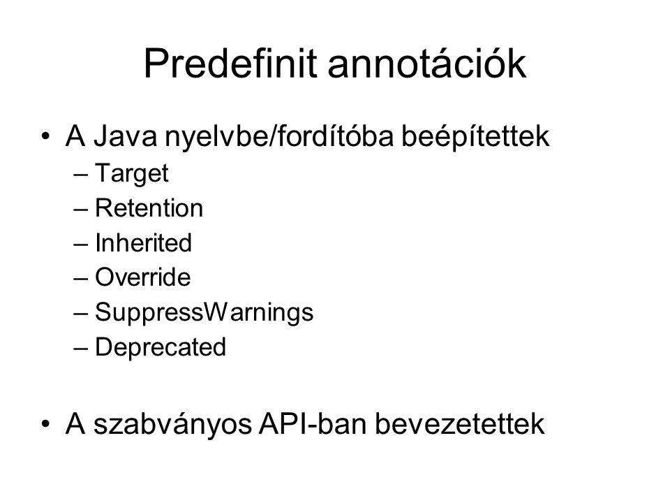Predefinit annotációk A Java nyelvbe/fordítóba beépítettek –Target –Retention –Inherited –Override –SuppressWarnings –Deprecated A szabványos API-ban bevezetettek
