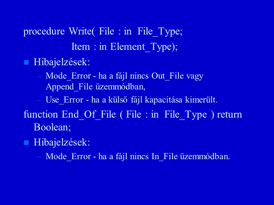 procedure Write( File : in File_Type; Item : in Element_Type); n n Hibajelzések: – –Mode_Error - ha a fájl nincs Out_File vagy Append_File üzemmódban, – –Use_Error - ha a külső fájl kapacitása kimerült.