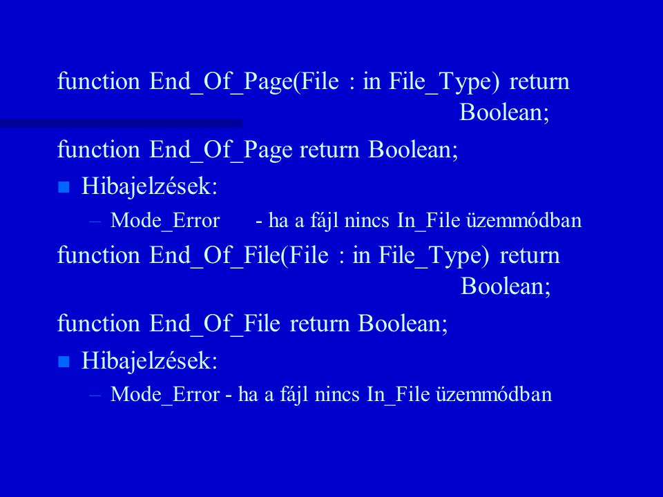 function End_Of_Page(File : in File_Type) return Boolean; function End_Of_Page return Boolean; n n Hibajelzések: – –Mode_Error- ha a fájl nincs In_File üzemmódban function End_Of_File(File : in File_Type) return Boolean; function End_Of_File return Boolean; n n Hibajelzések: – –Mode_Error - ha a fájl nincs In_File üzemmódban