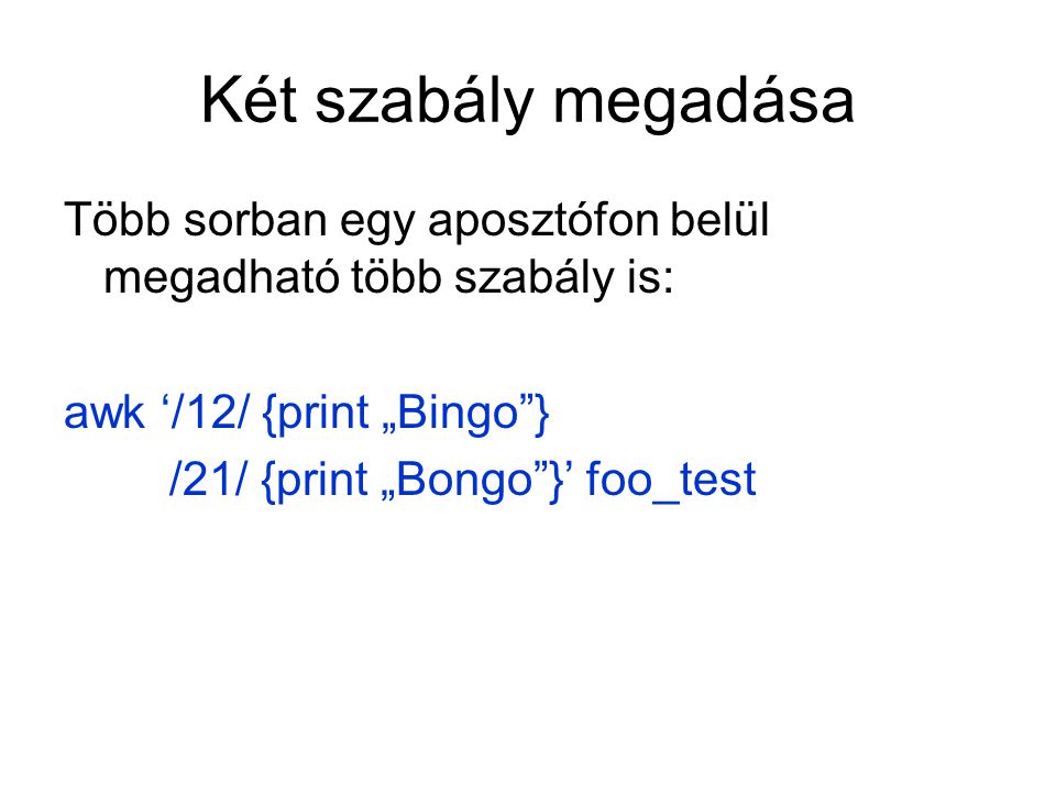 Két szabály megadása Több sorban egy aposztófon belül megadható több szabály is: awk ‘/12/ {print „Bingo } /21/ {print „Bongo }’ foo_test