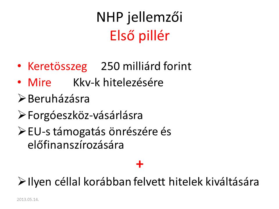 NHP jellemzői Első pillér Keretösszeg250 milliárd forint MireKkv-k hitelezésére  Beruházásra  Forgóeszköz-vásárlásra  EU-s támogatás önrészére és előfinanszírozására +  Ilyen céllal korábban felvett hitelek kiváltására