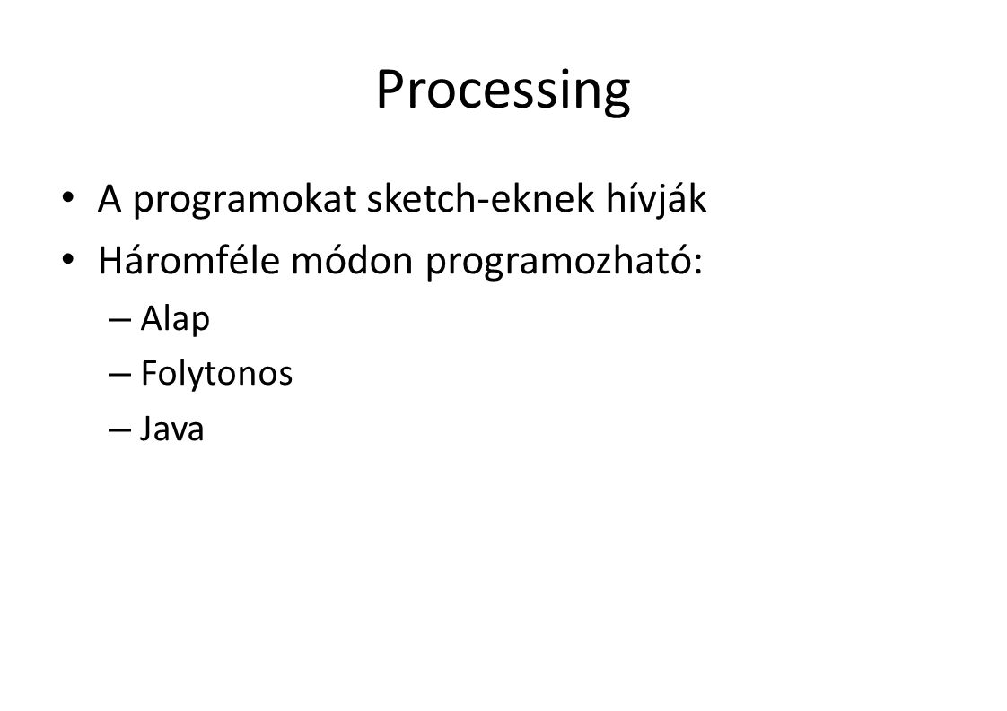 Processing A programokat sketch-eknek hívják Háromféle módon programozható: – Alap – Folytonos – Java