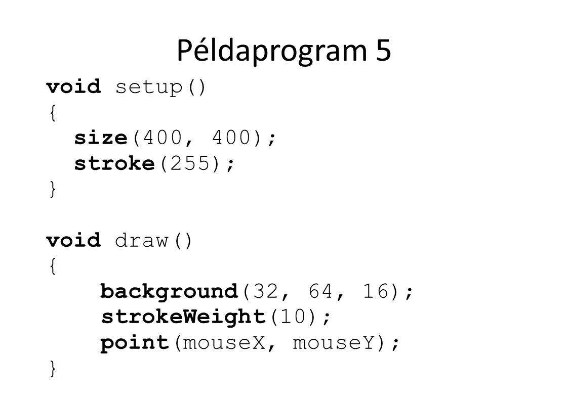 Példaprogram 5 void setup() { size(400, 400); stroke(255); } void draw() { background(32, 64, 16); strokeWeight(10); point(mouseX, mouseY); }