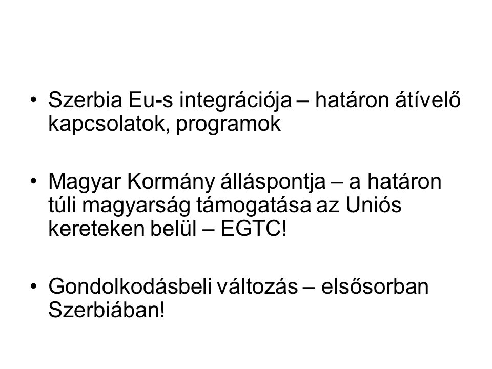 Szerbia Eu-s integrációja – határon átívelő kapcsolatok, programok Magyar Kormány álláspontja – a határon túli magyarság támogatása az Uniós kereteken belül – EGTC.