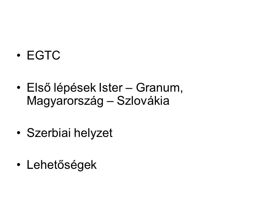 EGTC Első lépések Ister – Granum, Magyarország – Szlovákia Szerbiai helyzet Lehetőségek