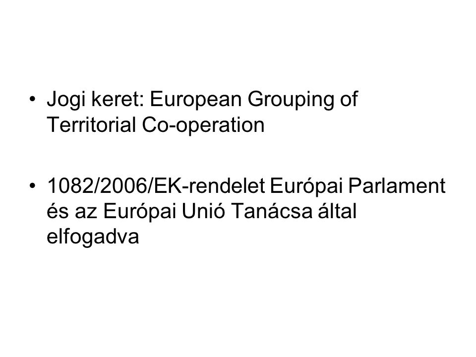 Jogi keret: European Grouping of Territorial Co-operation 1082/2006/EK-rendelet Európai Parlament és az Európai Unió Tanácsa által elfogadva