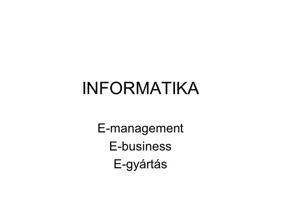 INFORMATIKA E-management E-business E-gyártás