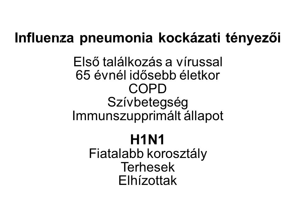 Influenza pneumonia kockázati tényezői Első találkozás a vírussal 65 évnél idősebb életkor COPD Szívbetegség Immunszupprimált állapot H1N1 Fiatalabb korosztály Terhesek Elhízottak
