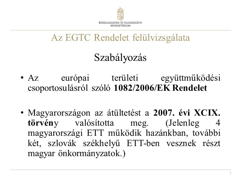 2 Az EGTC Rendelet felülvizsgálata Szabályozás Az európai területi együttműködési csoportosulásról szóló 1082/2006/EK Rendelet Magyarországon az átültetést a 2007.