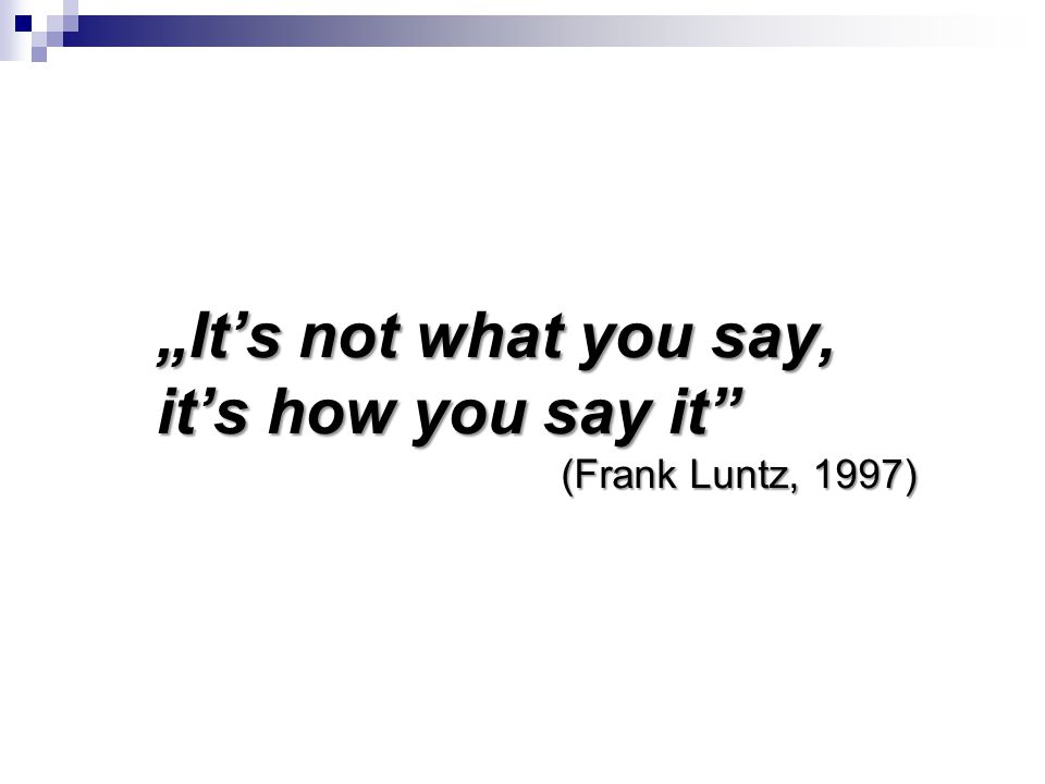 „It’s not what you say, it’s how you say it (Frank Luntz, 1997)