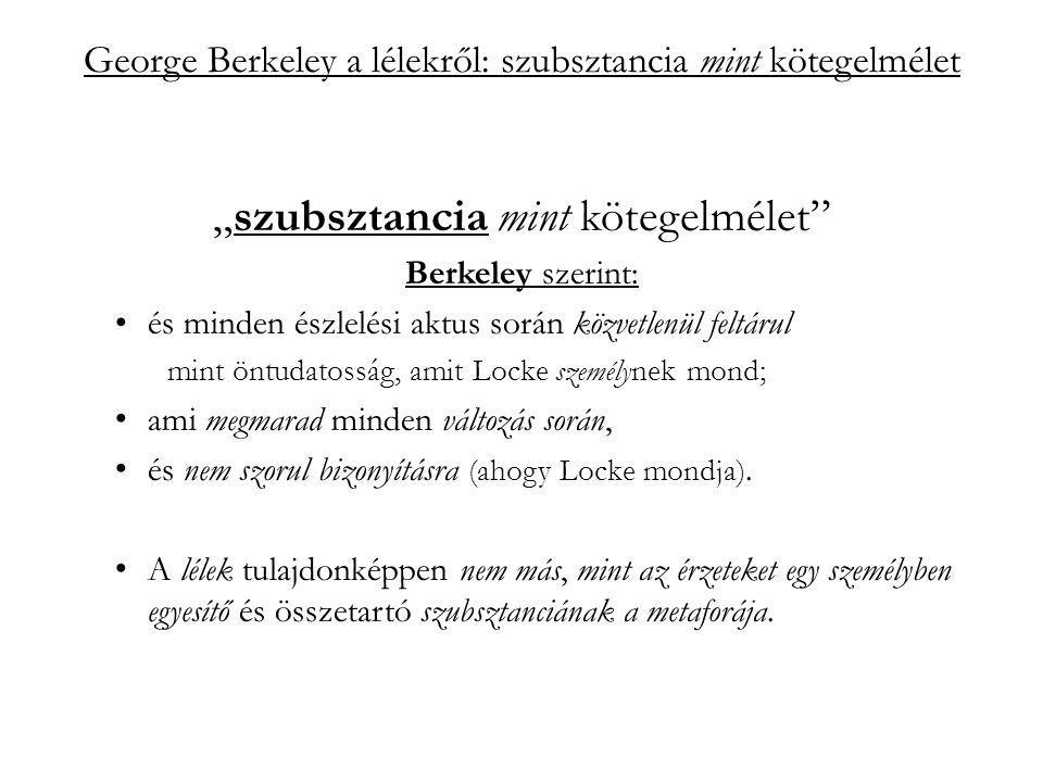 George Berkeley a lélekről: szubsztancia mint kötegelmélet „szubsztancia mint kötegelmélet Berkeley szerint: és minden észlelési aktus során közvetlenül feltárul mint öntudatosság, amit Locke személynek mond; ami megmarad minden változás során, és nem szorul bizonyításra (ahogy Locke mondja).