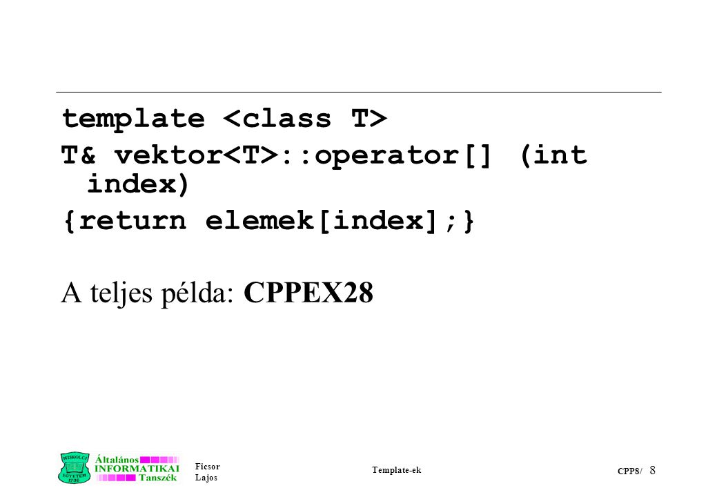 Ficsor Lajos Template-ek CPP8/ 8 template T& vektor ::operator[] (int index) {return elemek[index];} A teljes példa: CPPEX28