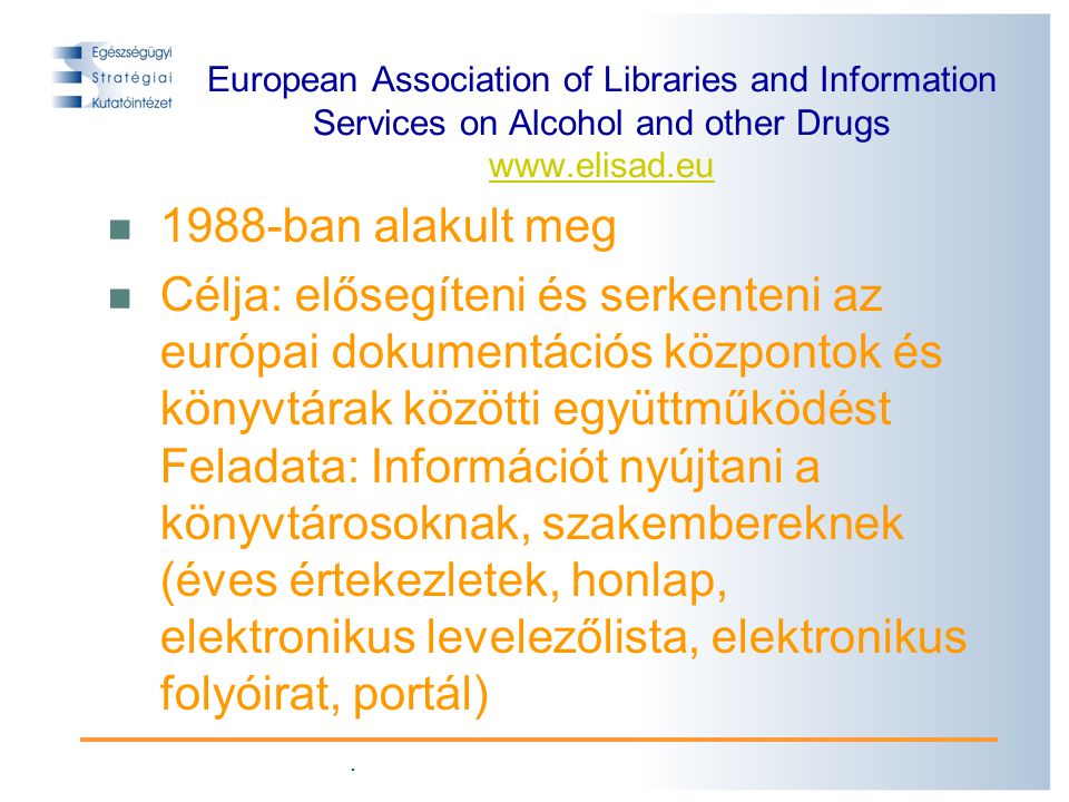 . European Association of Libraries and Information Services on Alcohol and other Drugs ban alakult meg Célja: elősegíteni és serkenteni az európai dokumentációs központok és könyvtárak közötti együttműködést Feladata: Információt nyújtani a könyvtárosoknak, szakembereknek (éves értekezletek, honlap, elektronikus levelezőlista, elektronikus folyóirat, portál)